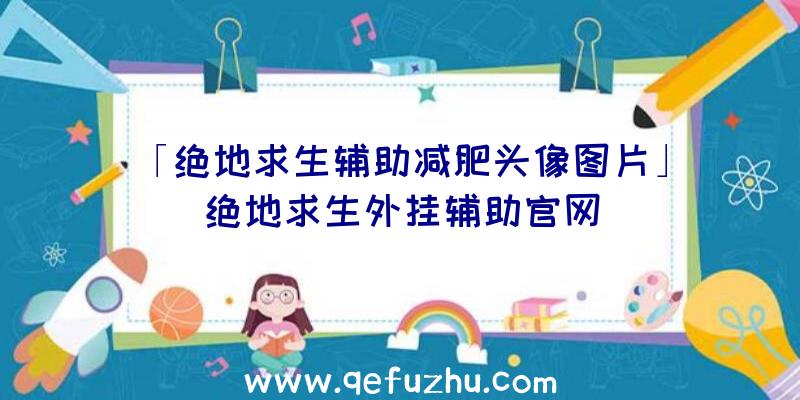 「绝地求生辅助减肥头像图片」|绝地求生外挂辅助官网